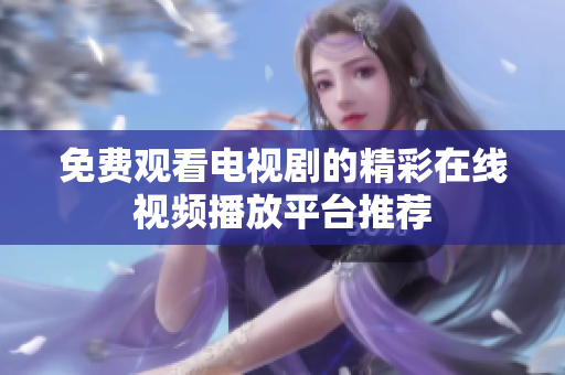 免费观看电视剧的精彩在线视频播放平台推荐