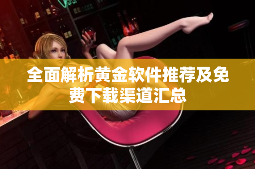 全面解析黄金软件推荐及免费下载渠道汇总