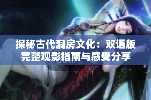 探秘古代洞房文化：双语版完整观影指南与感受分享