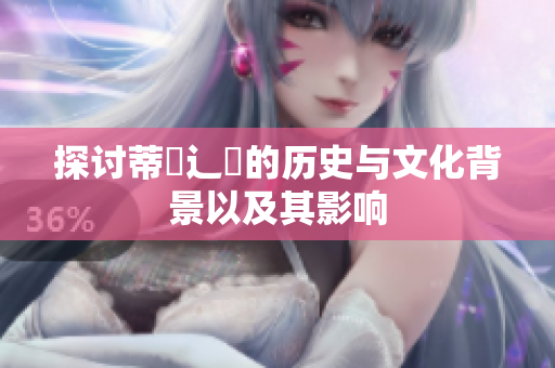 探讨蒂喿辶畐的历史与文化背景以及其影响