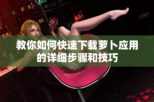 教你如何快速下载萝卜应用的详细步骤和技巧