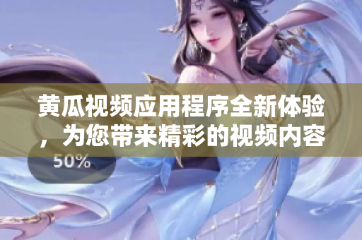 黄瓜视频应用程序全新体验，为您带来精彩的视频内容娱乐享受