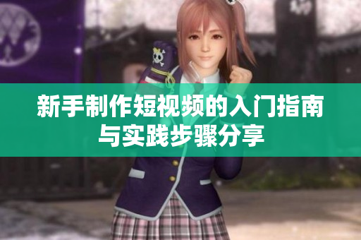 新手制作短视频的入门指南与实践步骤分享