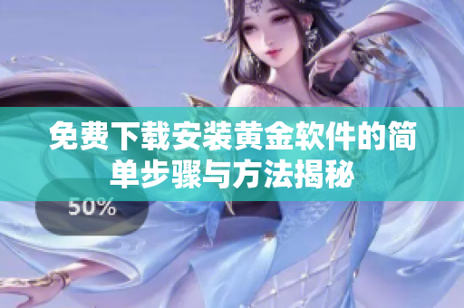 免费下载安装黄金软件的简单步骤与方法揭秘