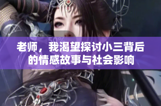 老师，我渴望探讨小三背后的情感故事与社会影响