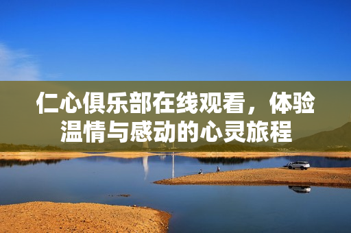 仁心俱乐部在线观看，体验温情与感动的心灵旅程