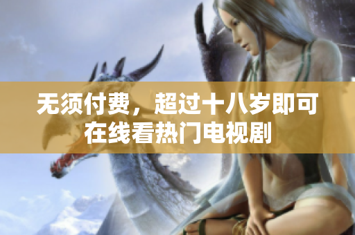 无须付费，超过十八岁即可在线看热门电视剧