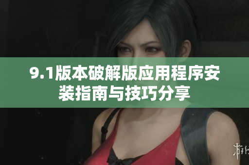 9.1版本破解版应用程序安装指南与技巧分享