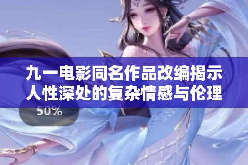 九一电影同名作品改编揭示人性深处的复杂情感与伦理纠葛