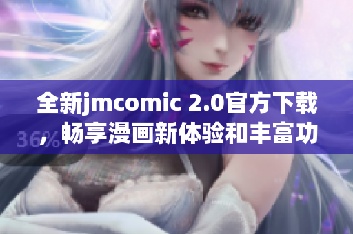 全新jmcomic 2.0官方下载，畅享漫画新体验和丰富功能更新