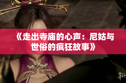 《走出寺庙的心声：尼姑与世俗的疯狂故事》