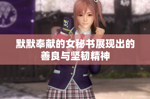 默默奉献的女秘书展现出的善良与坚韧精神