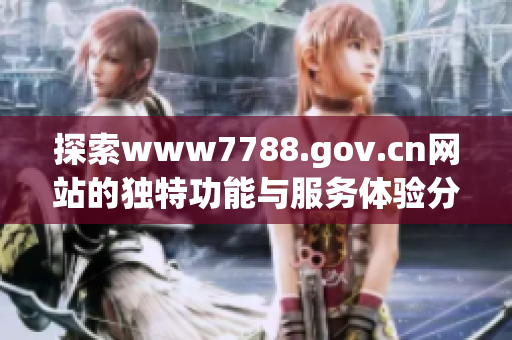 探索www7788.gov.cn网站的独特功能与服务体验分享