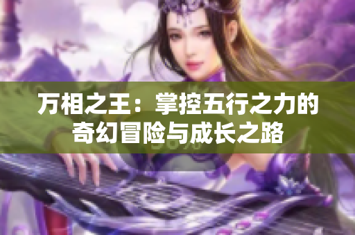 万相之王：掌控五行之力的奇幻冒险与成长之路