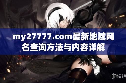 my27777.com最新地域网名查询方法与内容详解