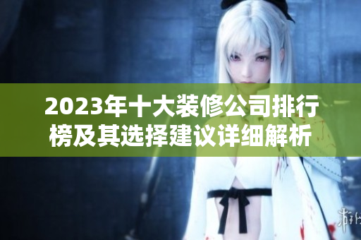 2023年十大装修公司排行榜及其选择建议详细解析