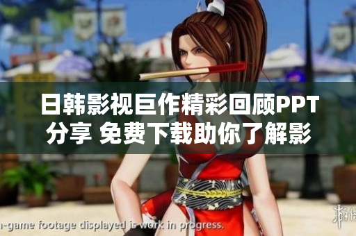 日韩影视巨作精彩回顾PPT分享 免费下载助你了解影坛风云