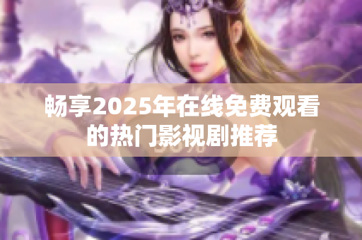 畅享2025年在线免费观看的热门影视剧推荐