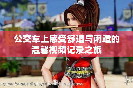 公交车上感受舒适与闲适的温馨视频记录之旅