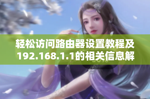 轻松访问路由器设置教程及192.168.1.1的相关信息解析