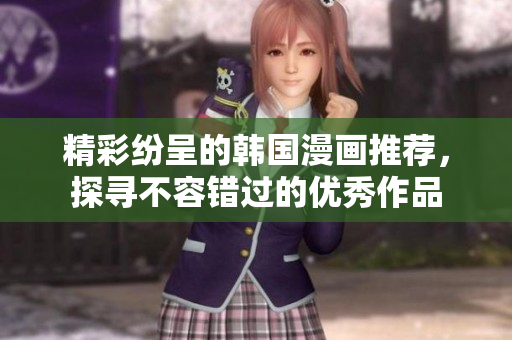 精彩纷呈的韩国漫画推荐，探寻不容错过的优秀作品
