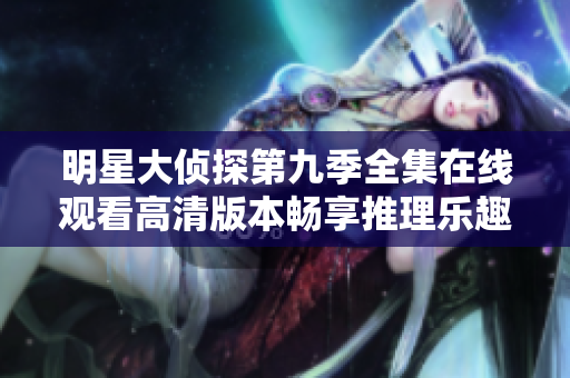 明星大侦探第九季全集在线观看高清版本畅享推理乐趣