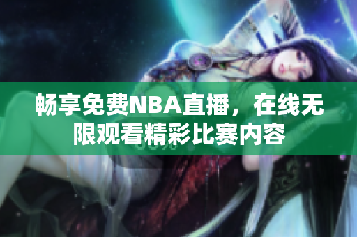 畅享免费NBA直播，在线无限观看精彩比赛内容