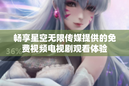 畅享星空无限传媒提供的免费视频电视剧观看体验