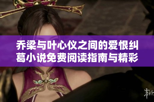 乔梁与叶心仪之间的爱恨纠葛小说免费阅读指南与精彩点评
