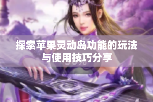 探索苹果灵动岛功能的玩法与使用技巧分享