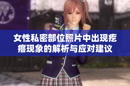 女性私密部位照片中出现疙瘩现象的解析与应对建议