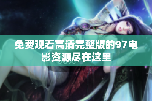 免费观看高清完整版的97电影资源尽在这里