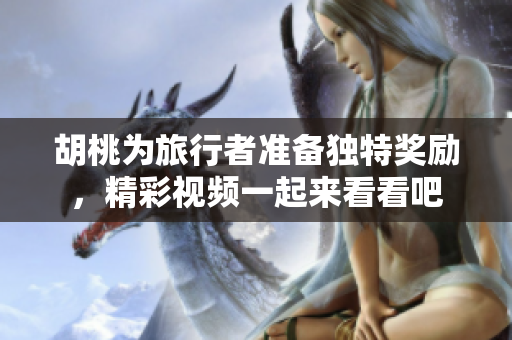 胡桃为旅行者准备独特奖励，精彩视频一起来看看吧