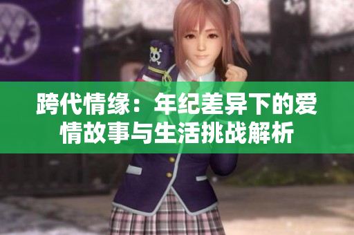 跨代情缘：年纪差异下的爱情故事与生活挑战解析