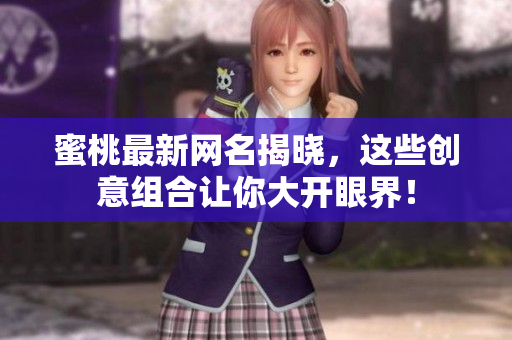 蜜桃最新网名揭晓，这些创意组合让你大开眼界！