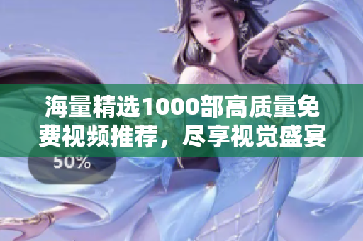 海量精选1000部高质量免费视频推荐，尽享视觉盛宴与丰富选择
