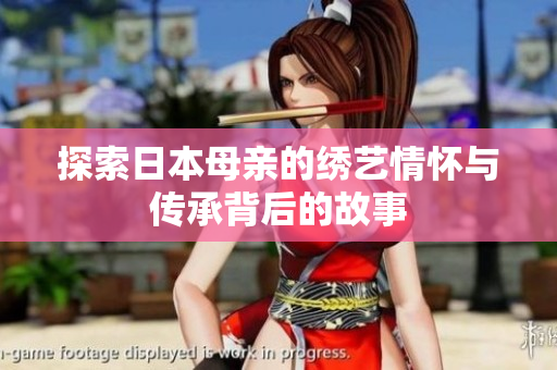 探索日本母亲的绣艺情怀与传承背后的故事
