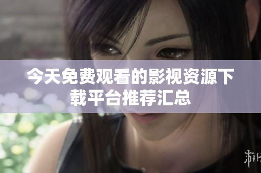 今天免费观看的影视资源下载平台推荐汇总