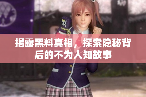 揭露黑料真相，探索隐秘背后的不为人知故事