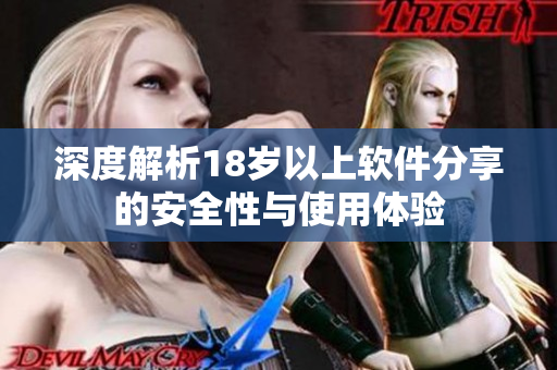 深度解析18岁以上软件分享的安全性与使用体验