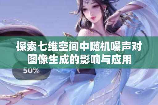 探索七维空间中随机噪声对图像生成的影响与应用