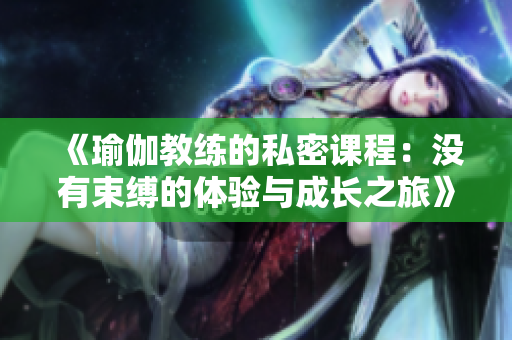 《瑜伽教练的私密课程：没有束缚的体验与成长之旅》