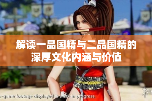 解读一品国精与二品国精的深厚文化内涵与价值