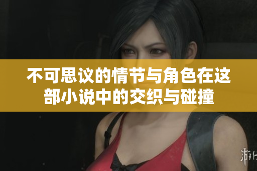 不可思议的情节与角色在这部小说中的交织与碰撞