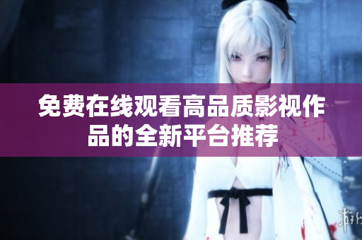 免费在线观看高品质影视作品的全新平台推荐
