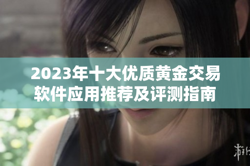 2023年十大优质黄金交易软件应用推荐及评测指南