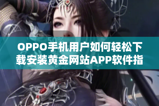 OPPO手机用户如何轻松下载安装黄金网站APP软件指南