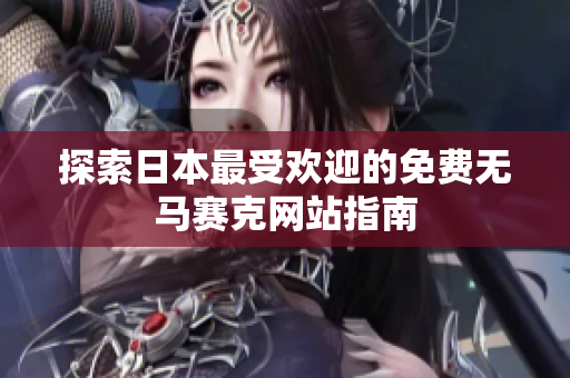 探索日本最受欢迎的免费无马赛克网站指南