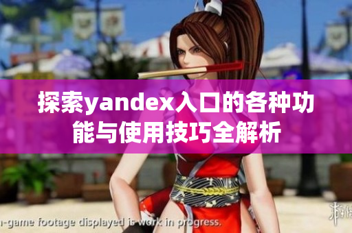 探索yandex入口的各种功能与使用技巧全解析
