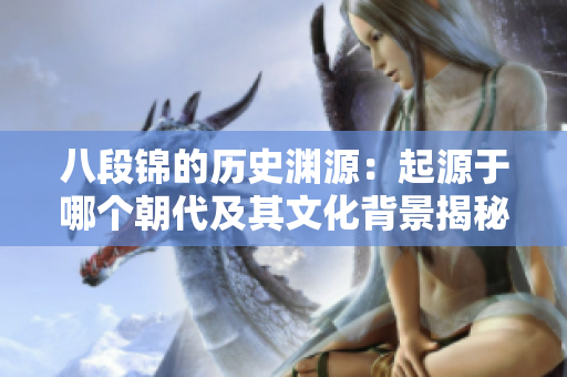 八段锦的历史渊源：起源于哪个朝代及其文化背景揭秘